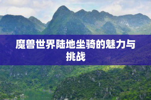 魔兽世界陆地坐骑的魅力与挑战