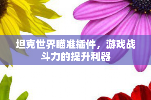 坦克世界瞄准插件,游戏战斗力的提升利器 坦克世界瞄准插件,游戏战斗力的提升利器