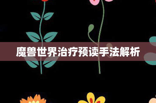 魔兽世界治疗预读手法解析 魔兽世界治疗预读手法解析