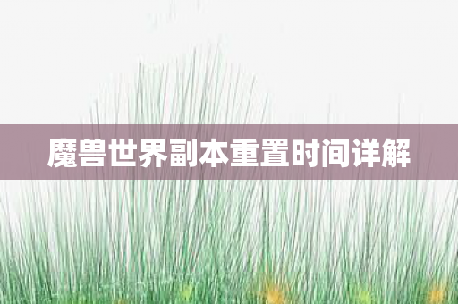 魔兽世界副本重置时间详解 魔兽世界副本重置时间详解