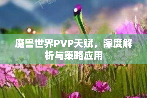 魔兽世界PVP天赋,深度解析与策略应用 魔兽世界PVP天赋,深度解析与策略应用