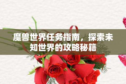 魔兽世界任务指南,探索未知世界的攻略秘籍 魔兽世界任务指南,探索未知世界的攻略秘籍