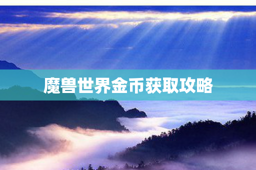魔兽世界金币获取攻略 魔兽世界金币获取攻略