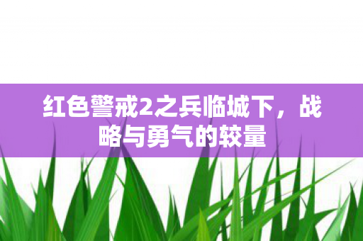 红色警戒2之兵临城下，战略与勇气的较量