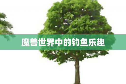 魔兽世界中的钓鱼乐趣 魔兽世界中的钓鱼乐趣