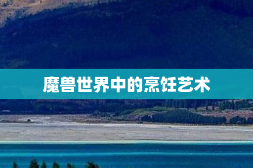 魔兽世界中的烹饪艺术 魔兽世界中的烹饪艺术