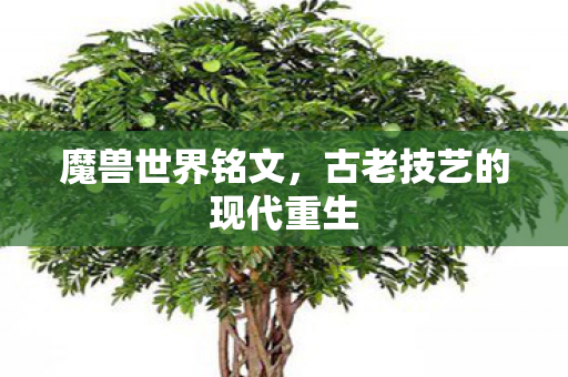魔兽世界铭文,古老技艺的现代重生 魔兽世界铭文,古老技艺的现代重生