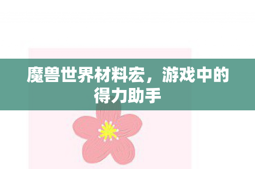 魔兽世界材料宏,游戏中的得力助手 魔兽世界材料宏,游戏中的得力助手