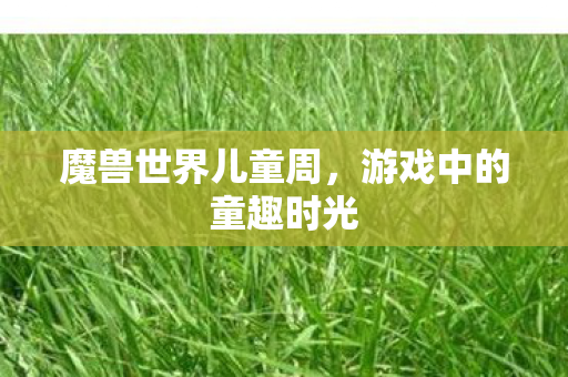 魔兽世界儿童周，游戏中的童趣时光