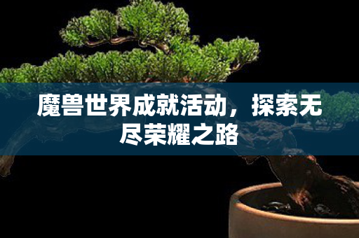 魔兽世界成就活动，探索无尽荣耀之路