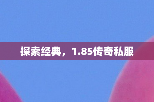 探索经典,1.85传奇私服 探索经典,1.85传奇私服
