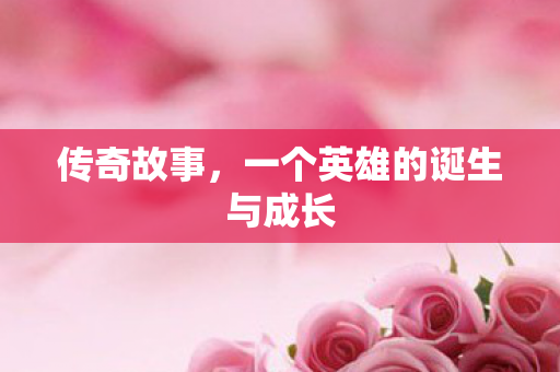 传奇故事，一个英雄的诞生与成长