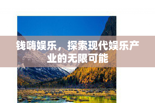 钱嗨娱乐,探索现代娱乐产业的无限可能 钱嗨娱乐,探索现代娱乐产业的无限可能