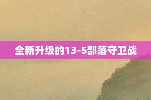 全新升级的13-5部落守卫战 全新升级的13-5部落守卫战