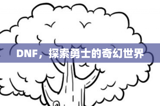 DNF,探索勇士的奇幻世界 DNF,探索勇士的奇幻世界