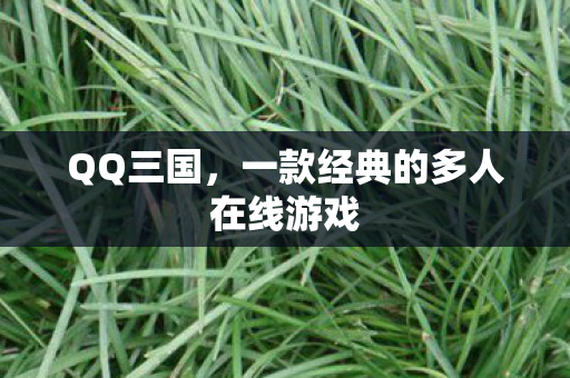QQ三国,一款经典的多人在线游戏 QQ三国,一款经典的多人在线游戏