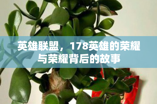 英雄联盟,178英雄的荣耀与荣耀背后的故事 英雄联盟,178英雄的荣耀与荣耀背后的故事