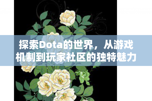 探索Dota的世界,从游戏机制到玩家社区的独特魅力 探索Dota的世界,从游戏机制到玩家社区的独特魅力