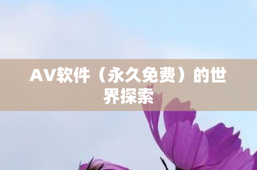AV软件(永久免费)的世界探索 AV软件(永久免费)的世界探索