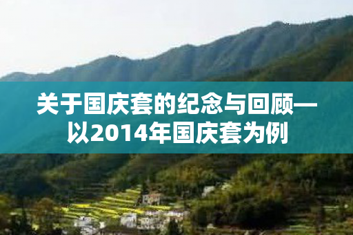 关于国庆套的纪念与回顾—以2014年国庆套为例 关于国庆套的纪念与回顾—以2014年国庆套为例