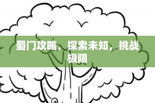 蜀门攻略,探索未知,挑战极限 蜀门攻略,探索未知,挑战极限