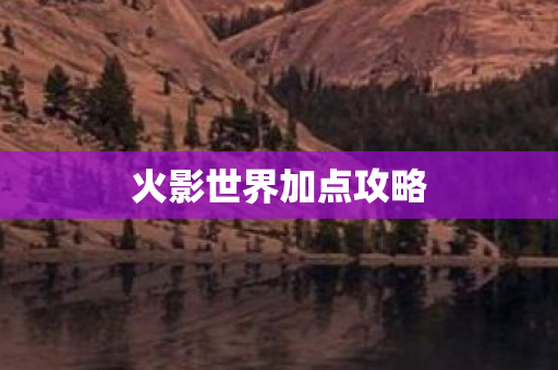 火影世界加点攻略 火影世界加点攻略