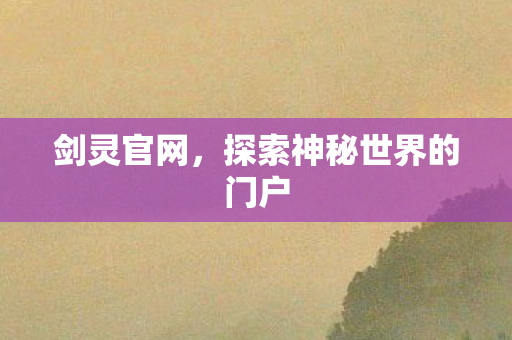 剑灵官网,探索神秘世界的门户 剑灵官网,探索神秘世界的门户