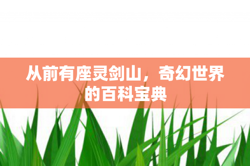 从前有座灵剑山，奇幻世界的百科宝典