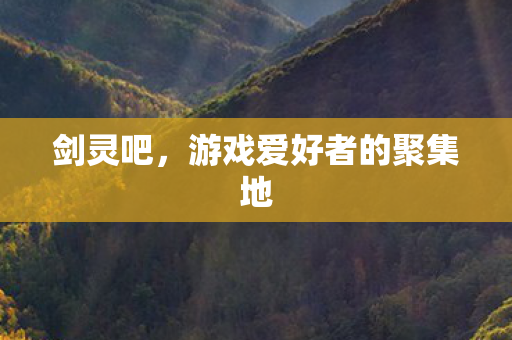 剑灵吧,游戏爱好者的聚集地 剑灵吧,游戏爱好者的聚集地