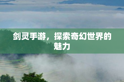 剑灵手游，探索奇幻世界的魅力