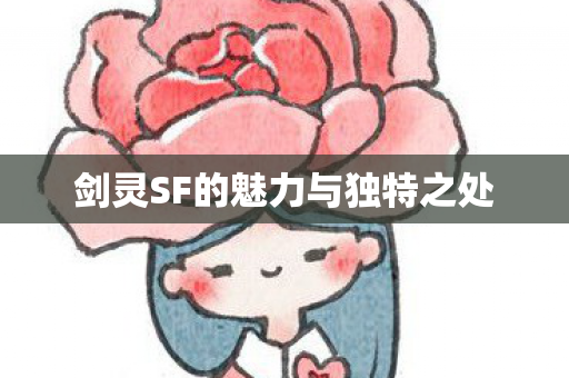 剑灵SF的魅力与独特之处 剑灵SF的魅力与独特之处