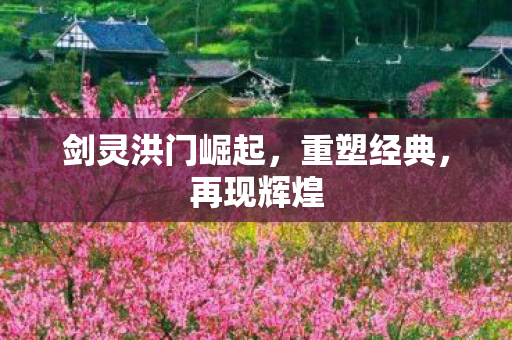 剑灵洪门崛起，重塑经典，再现辉煌