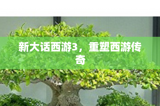新大话西游3,重塑西游传奇 新大话西游3,重塑西游传奇