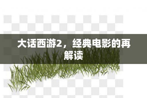 大话西游2,经典电影的再解读 大话西游2,经典电影的再解读