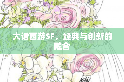 大话西游SF,经典与创新的融合 大话西游SF,经典与创新的融合