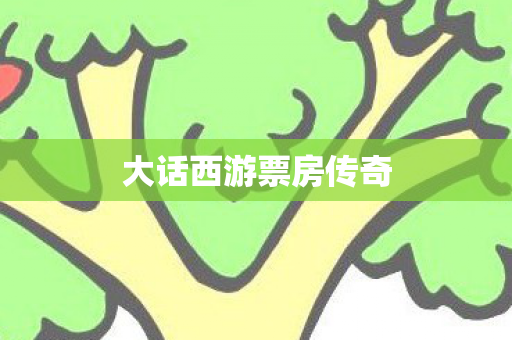 大话西游票房传奇 大话西游票房传奇