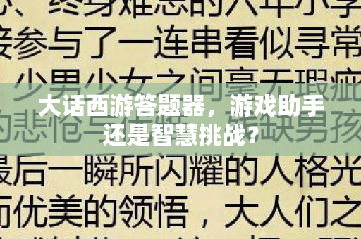 大话西游答题器,游戏助手还是智慧挑战? 大话西游答题器,游戏助手还是智慧挑战?