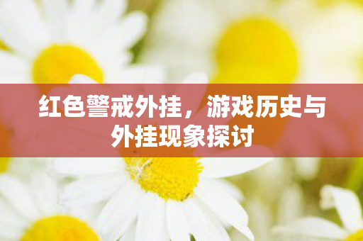 红色警戒外挂,游戏历史与外挂现象探讨 红色警戒外挂,游戏历史与外挂现象探讨