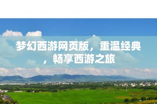 梦幻西游网页版,重温经典,畅享西游之旅 梦幻西游网页版,重温经典,畅享西游之旅