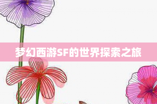 梦幻西游SF的世界探索之旅