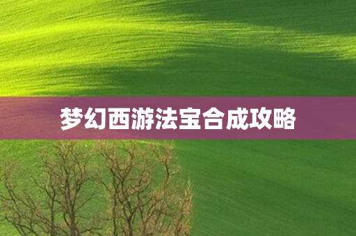 梦幻西游法宝合成攻略 梦幻西游法宝合成攻略