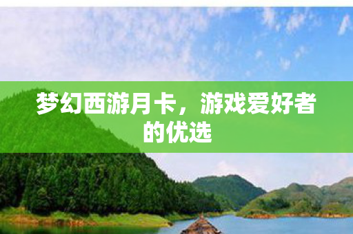 梦幻西游月卡,游戏爱好者的优选 梦幻西游月卡,游戏爱好者的优选