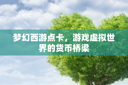 梦幻西游点卡,游戏虚拟世界的货币桥梁 梦幻西游点卡,游戏虚拟世界的货币桥梁