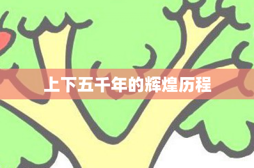 上下五千年的辉煌历程 上下五千年的辉煌历程