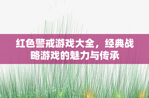 红色警戒游戏大全,经典战略游戏的魅力与传承 红色警戒游戏大全,经典战略游戏的魅力与传承