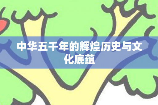 中华五千年的辉煌历史与文化底蕴