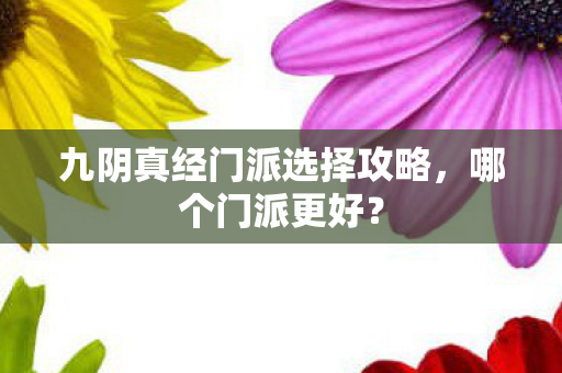 九阴真经门派选择攻略,哪个门派更好? 九阴真经门派选择攻略,哪个门派更好?