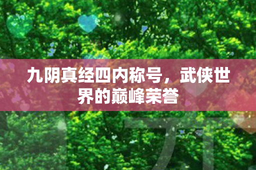 九阴真经四内称号,武侠世界的巅峰荣誉 九阴真经四内称号,武侠世界的巅峰荣誉