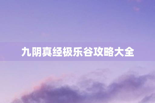 九阴真经极乐谷攻略大全 九阴真经极乐谷攻略大全
