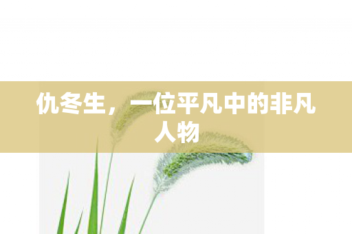 仇冬生,一位平凡中的非凡人物 仇冬生,一位平凡中的非凡人物